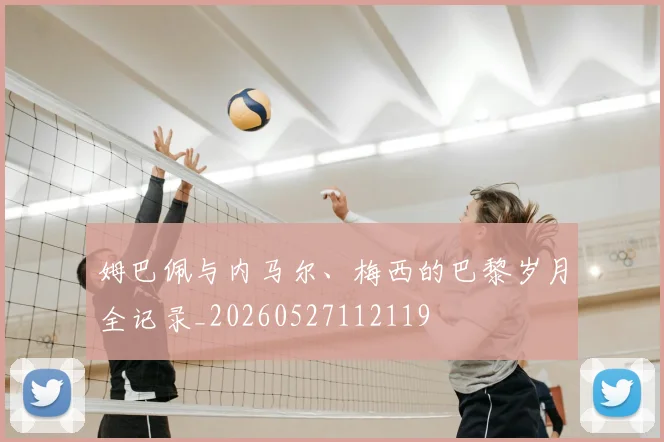 姆巴佩与内马尔、梅西的巴黎岁月全记录_20260527112119