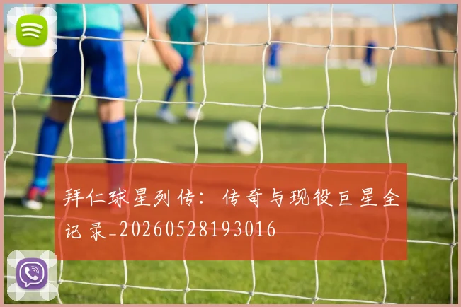 拜仁球星列传：传奇与现役巨星全记录_20260528193016