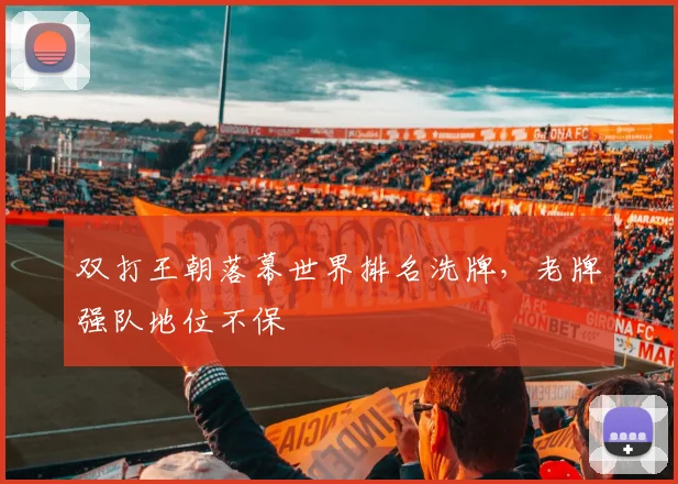 双打王朝落幕世界排名洗牌，老牌强队地位不保
