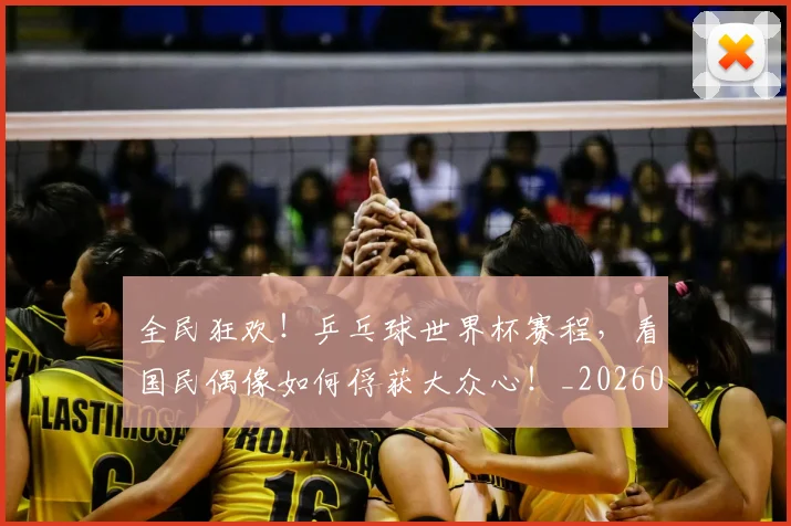 全民狂欢！乒乓球世界杯赛程，看国民偶像如何俘获大众心！_20260704171138