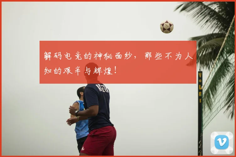 解码电竞的神秘面纱，那些不为人知的艰辛与辉煌！