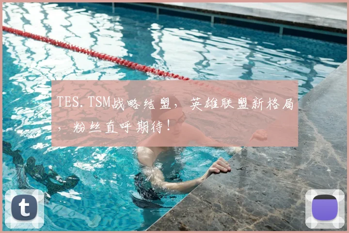 TES.TSM战略结盟,英雄联盟新格局,粉丝直呼期待!