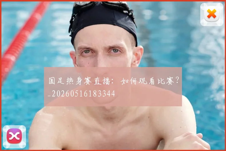 国足热身赛直播：如何观看比赛？_20260516183344