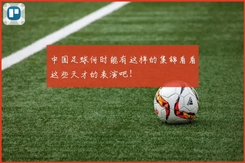 中国足球何时能有这样的集锦看看这些天才的表演吧!