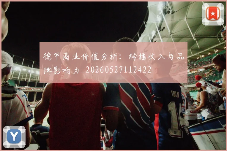 德甲商业价值分析：转播收入与品牌影响力_20260527112422