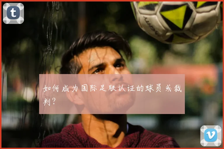 如何成为国际足联认证的球员或裁判？