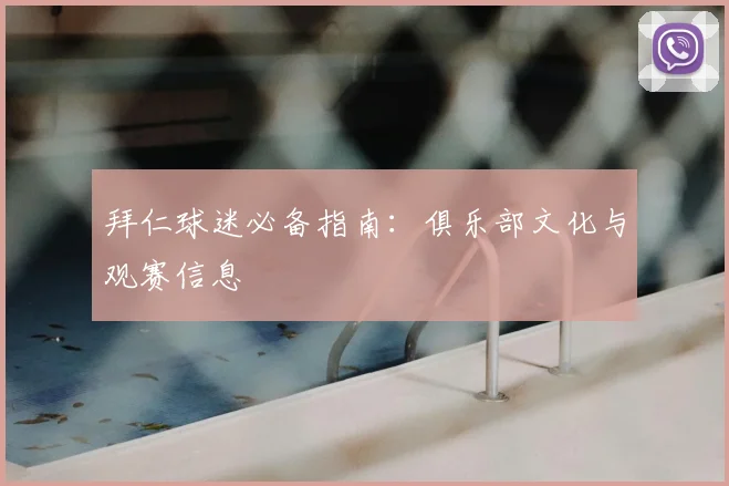 拜仁球迷必备指南:俱乐部文化与观赛信息