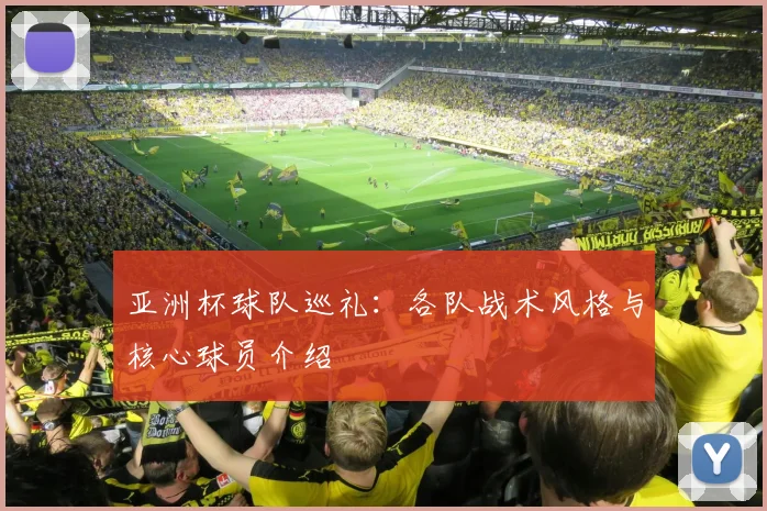 亚洲杯球队巡礼:各队战术风格与核心球员介绍