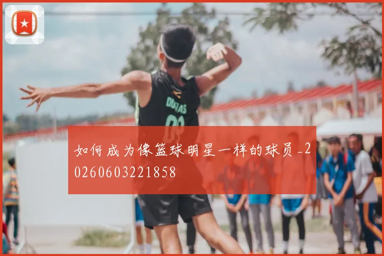 如何成为像篮球明星一样的球员_20260603221858