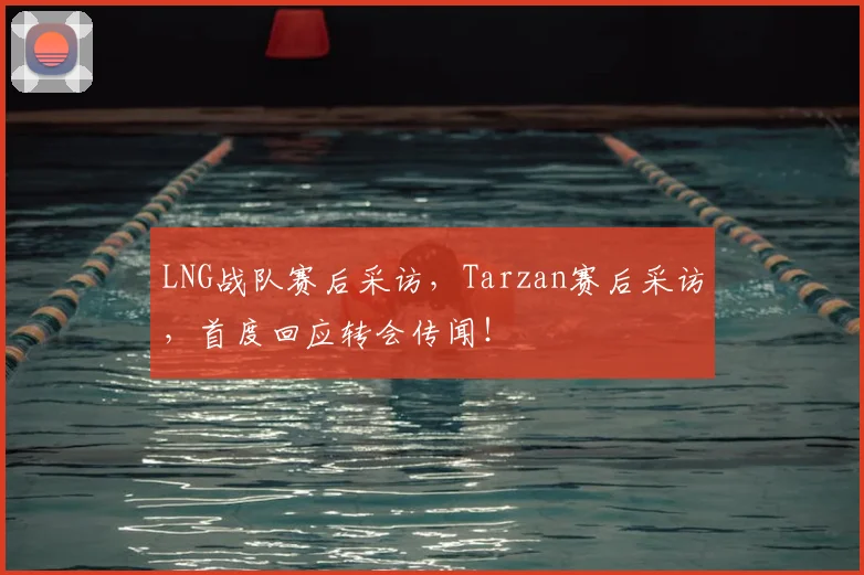 LNG战队赛后采访,Tarzan赛后采访,首度回应转会传闻!