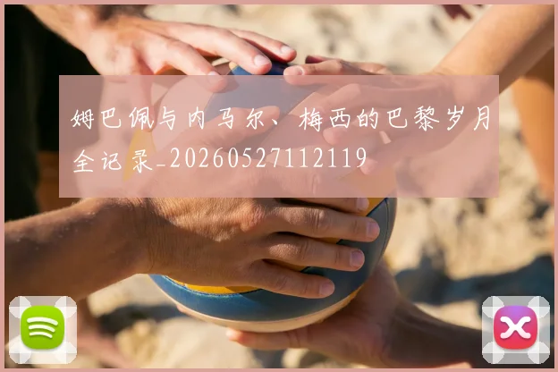 姆巴佩与内马尔、梅西的巴黎岁月全记录_20260527112119