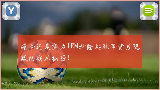 爆冷还是实力IEM科隆站冠军背后隐藏的战术秘密！